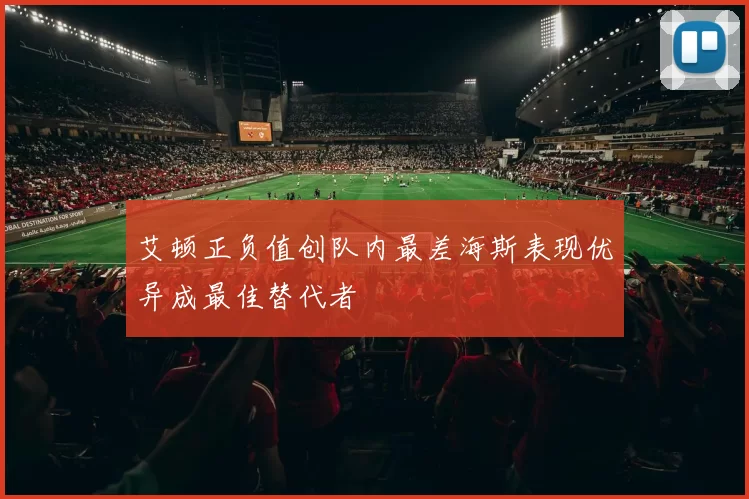 艾顿正负值创队内最差海斯表现优异成最佳替代者
