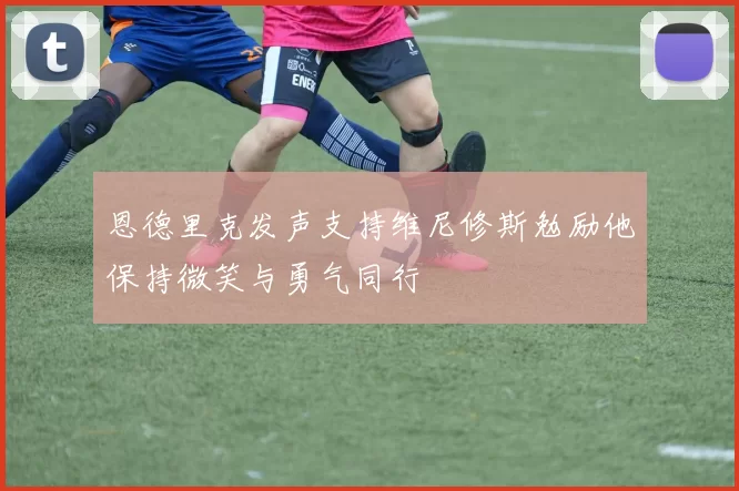 恩德里克发声支持维尼修斯勉励他保持微笑与勇气同行