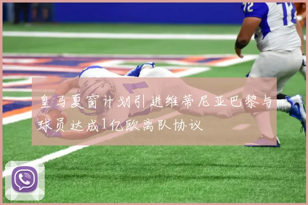 皇马夏窗计划引进维蒂尼亚巴黎与球员达成1亿欧离队协议