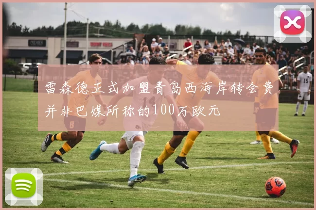雷森德正式加盟青岛西海岸转会费并非巴媒所称的100万欧元