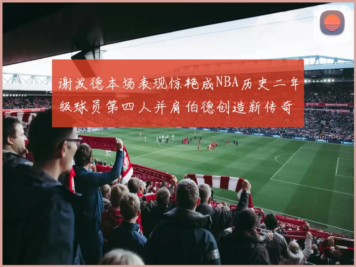 谢泼德本场表现惊艳成NBA历史二年级球员第四人并肩伯德创造新传奇