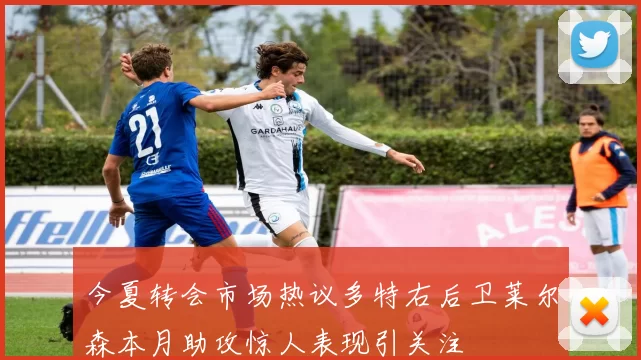 今夏转会市场热议多特右后卫莱尔森本月助攻惊人表现引关注