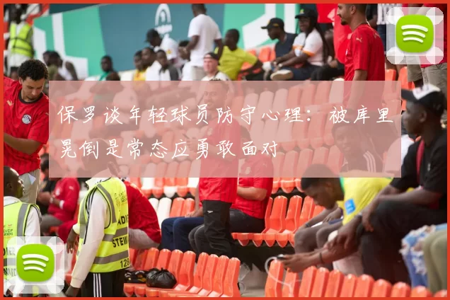 保罗谈年轻球员防守心理：被库里晃倒是常态应勇敢面对