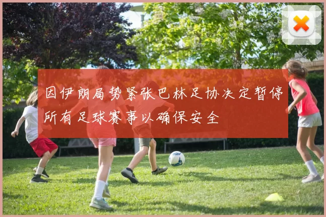 因伊朗局势紧张巴林足协决定暂停所有足球赛事以确保安全