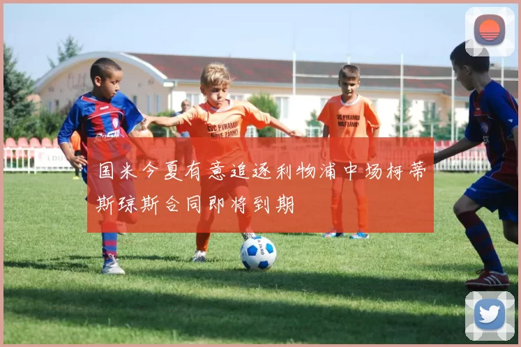 国米今夏有意追逐利物浦中场柯蒂斯琼斯合同即将到期