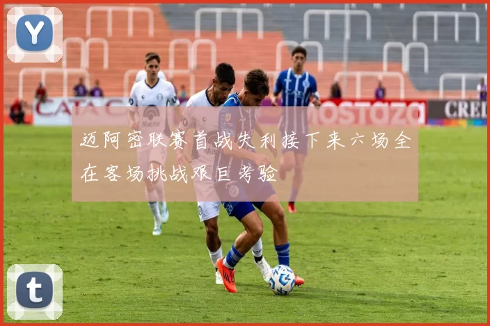 迈阿密联赛首战失利接下来六场全在客场挑战艰巨考验