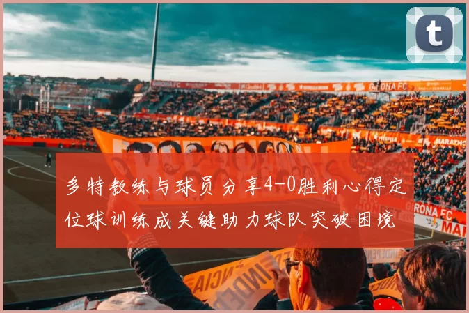 多特教练与球员分享4-0胜利心得定位球训练成关键助力球队突破困境