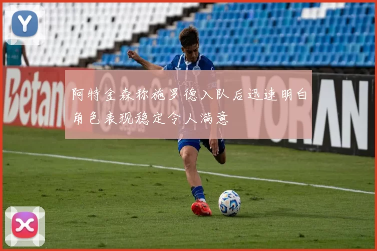 阿特金森称施罗德入队后迅速明白角色表现稳定令人满意