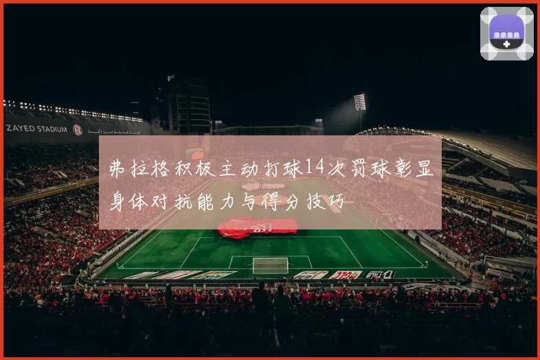 弗拉格积极主动打球14次罚球彰显身体对抗能力与得分技巧