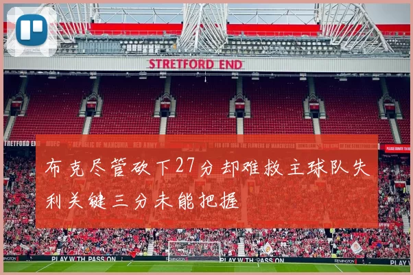 布克尽管砍下27分却难救主球队失利关键三分未能把握