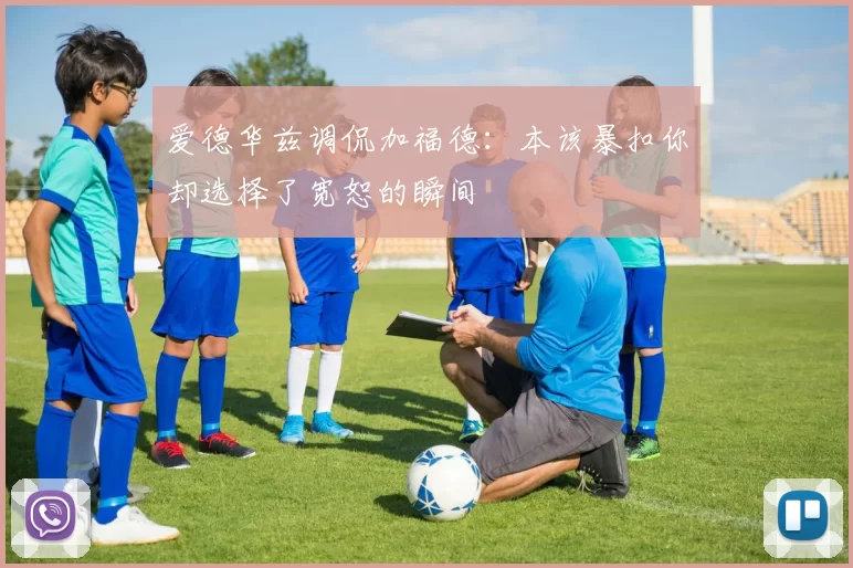 爱德华兹调侃加福德：本该暴扣你却选择了宽恕的瞬间