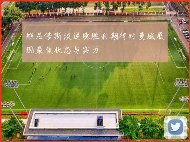 维尼修斯谈逆境胜利期待对曼城展现最佳状态与实力
