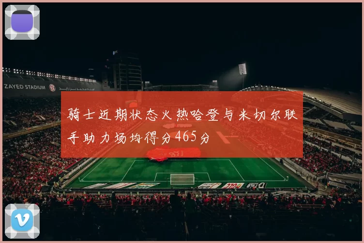 骑士近期状态火热哈登与米切尔联手助力场均得分465分