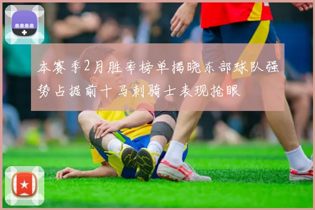 本赛季2月胜率榜单揭晓东部球队强势占据前十马刺骑士表现抢眼
